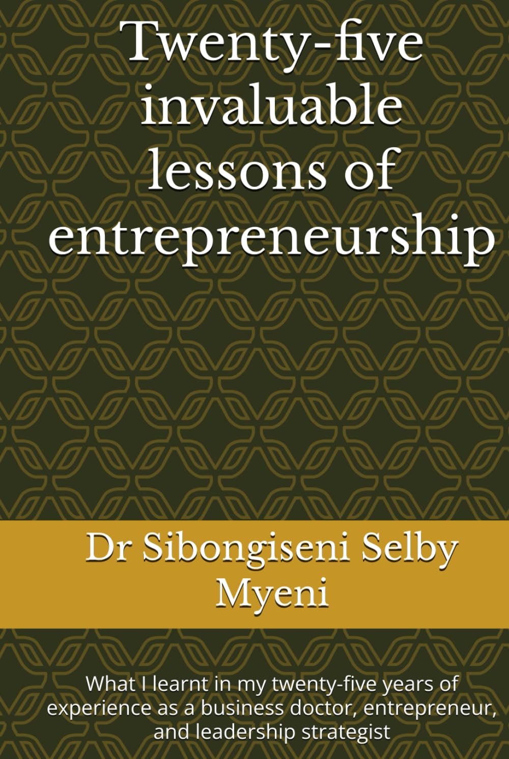 Twenty-five invaluable lessons of entrepreneurship: What I learnt in my twenty-five years of experience as a business doctor, entrepreneur, and leadership strategist
