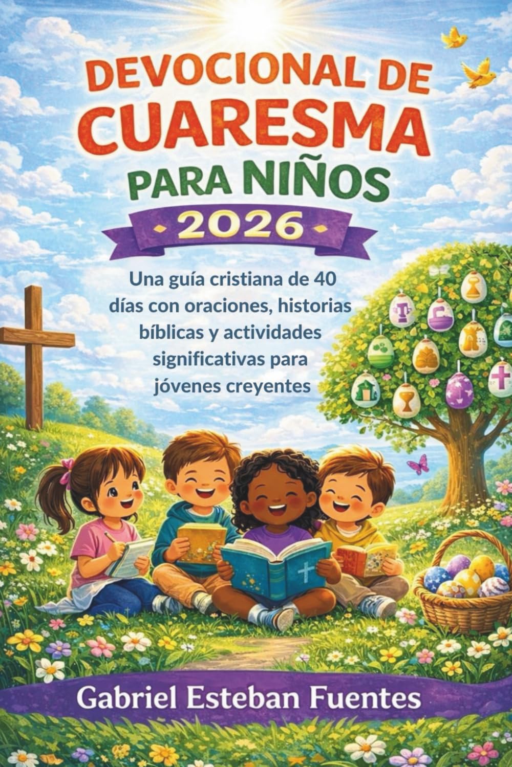 DEVOCIONAL DE CUARESMA PARA NIÑOS 2026: Una guía cristiana de 40 días con oraciones, historias bíblicas y actividades significativas para jóvenes creyentes