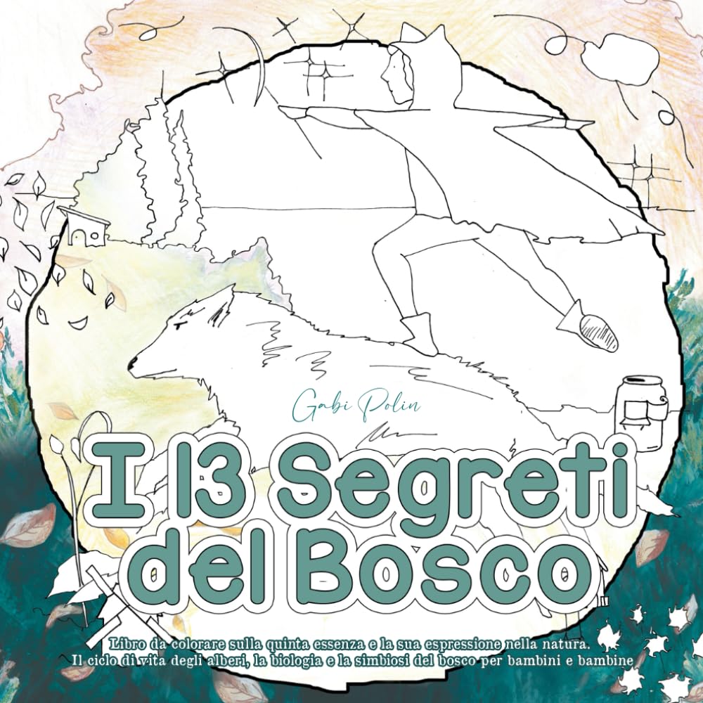 I 13 Segreti del Bosco: Libro da Colorare sulla Quinta Essenza e la sua Espressione nella Natura. Il Ciclo di Vita degli Alberi, la Biologia e la Simbiosi del Bosco per Bambini e Bambine