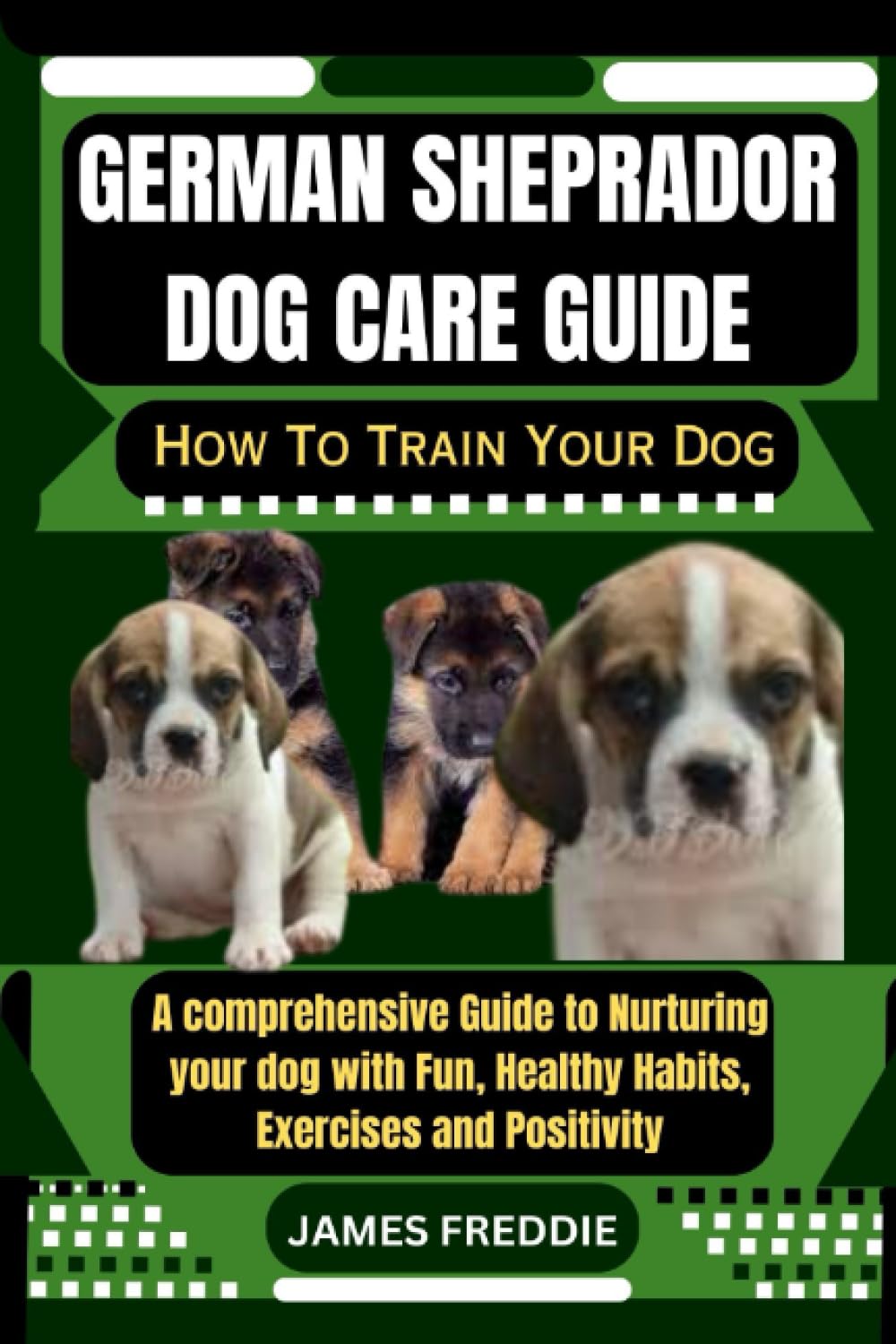 German Sheprador Dog care guide How To Train Your Dog: A comprehensive Guide to Nurturing your dog with Fun, Healthy Habits, Exercises and ... Heartfelt Tales of Unconditional Devotion)