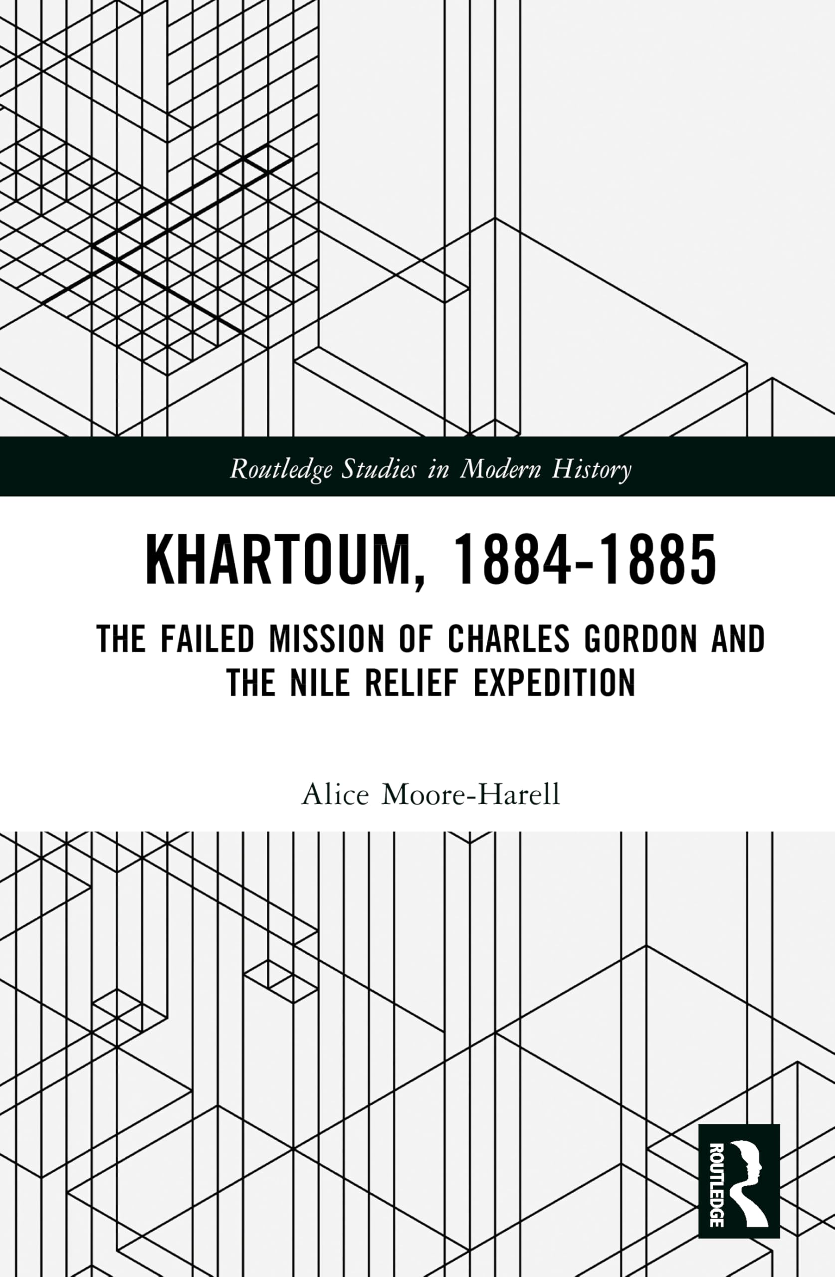 Khartoum, 1884-1885: The Failed Mission of Charles Gordon and the Nile Relief Expedition (Routledge Studies in Modern History)