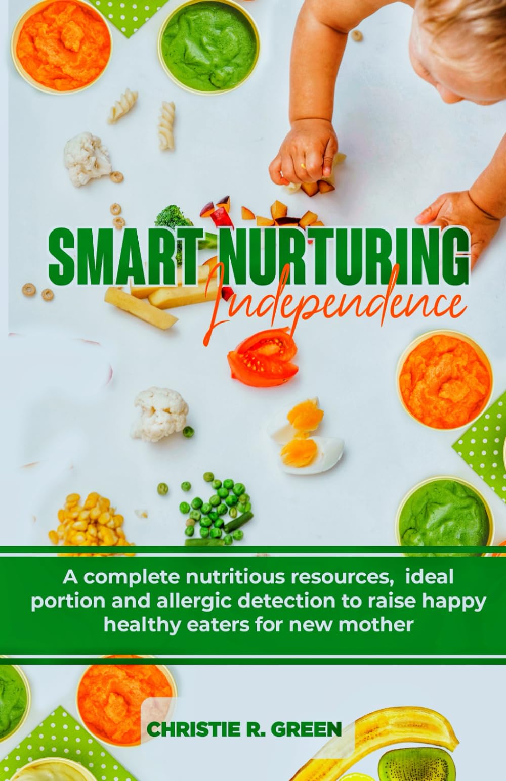 Smart Nurturing Independence: A complete nutritious resources, ideal portion and allergic detection to raise happy healthy eaters for new mothers