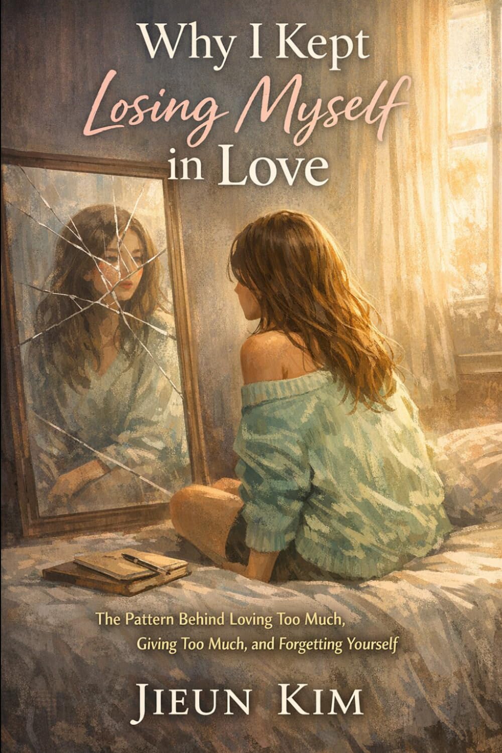 Why I Kept Losing Myself in Love: The Pattern Behind Loving Too Much, Giving Too Much, and Forgetting Yourself (The Mindful Journey Collection)