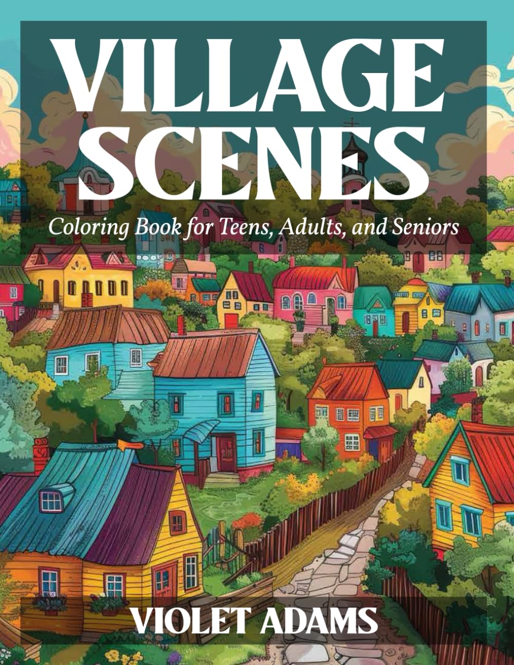 Village Scenes Coloring Book For Teens, Adults, and Seniors: A Coloring Journey Featuring Charming Villages for Stress Relief and Creative Expression