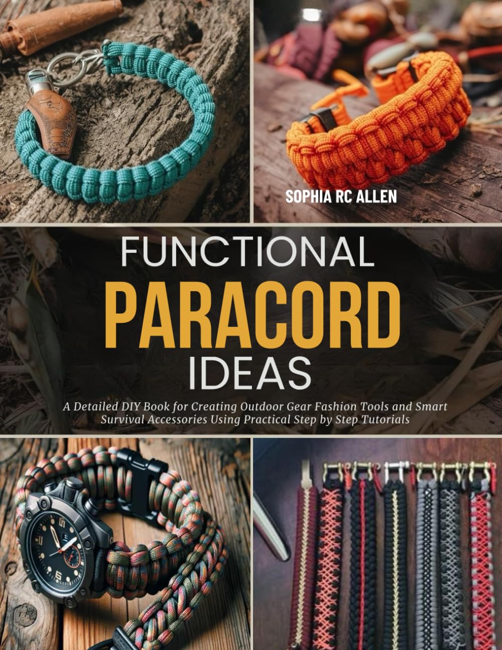 Functional Paracord Ideas: A Detailed DIY Book for Creating Outdoor Gear Fashion Tools and Smart Survival Accessories Using Practical Step by Step Tutorials