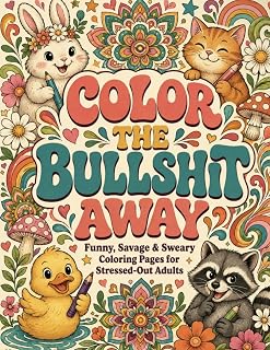 Color the Bullshit Away: Funny, Savage & Sweary Coloring Pages for Stressed-Out Adults