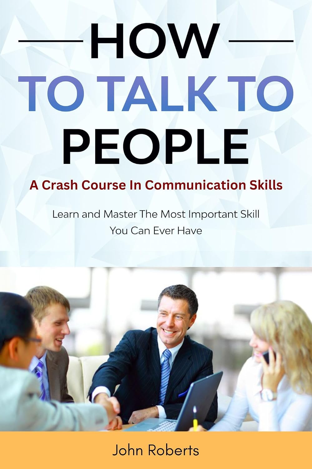 How To Talk To People: Crash Course In Communication Skills: Learn and Master The Most Important ...