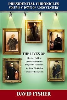Presidential Chronicles Volume V: Dawn of a New Century: The Lives of: Chester Arthur, Grover Cleveland, Benjamin Harrison, William McKinley, and Theodore Roosevelt (Presidential Chronicles - Volumes)