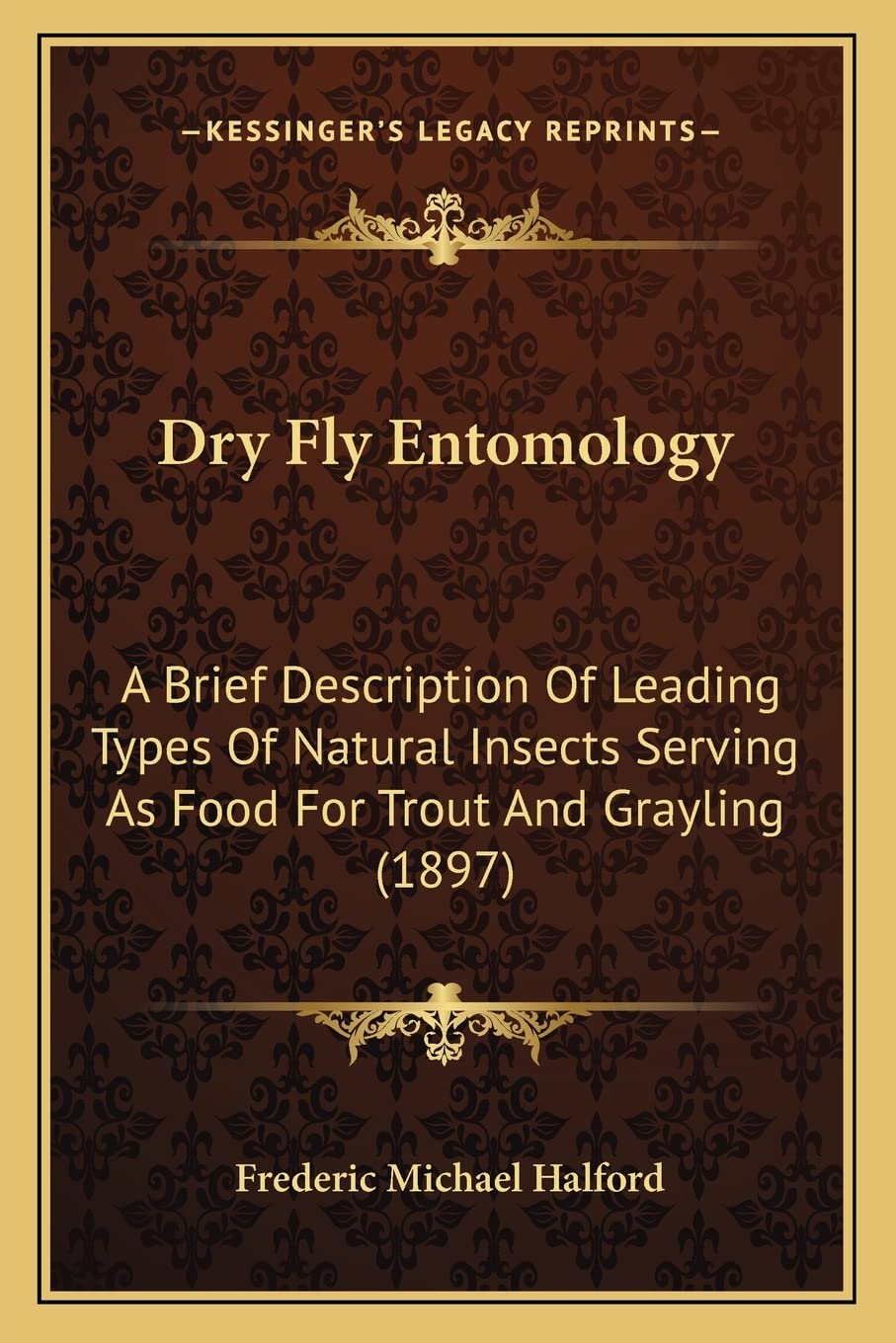 Dry Fly Entomology: A Brief Description Of Leading Types Of Natural Insects Serving As Food For Trout And Grayling (1897)