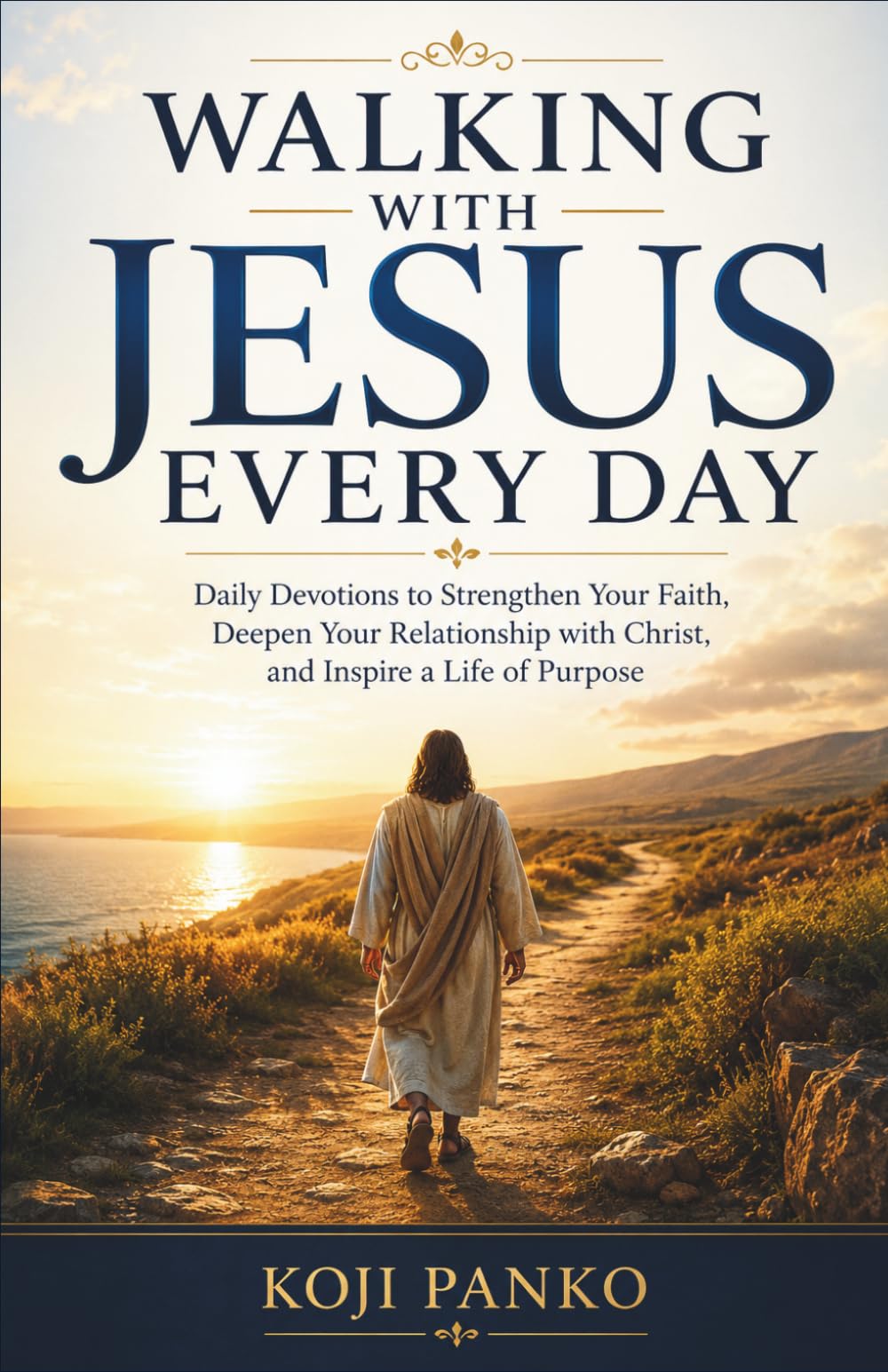 WALKING WITH JESUS EVERY DAY: Daily Devotions to Strengthen Your Faith, Deepen Your Relationship with Christ, and Inspire a Life of Purpose