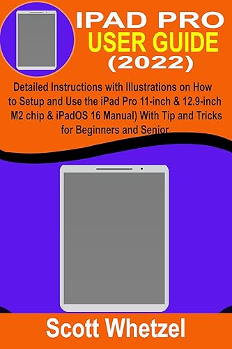 IPAD PRO USER GUIDE (2022): Detailed Instructions with Illustrations on How to Setup and Use the iPad Pro 11-inch &amp; 12.9-inch (M2 chip &amp; iPadOS 16 Manual) With Tip and Tricks for Beginners and Senior