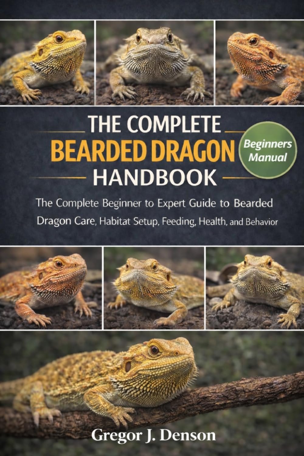 THE COMPLETE BEARDED DRAGON HANDBOOK: The Complete Beginner to Expert Guide to Bearded Dragon Care, Habitat Setup, Feeding, Health, and Behavior