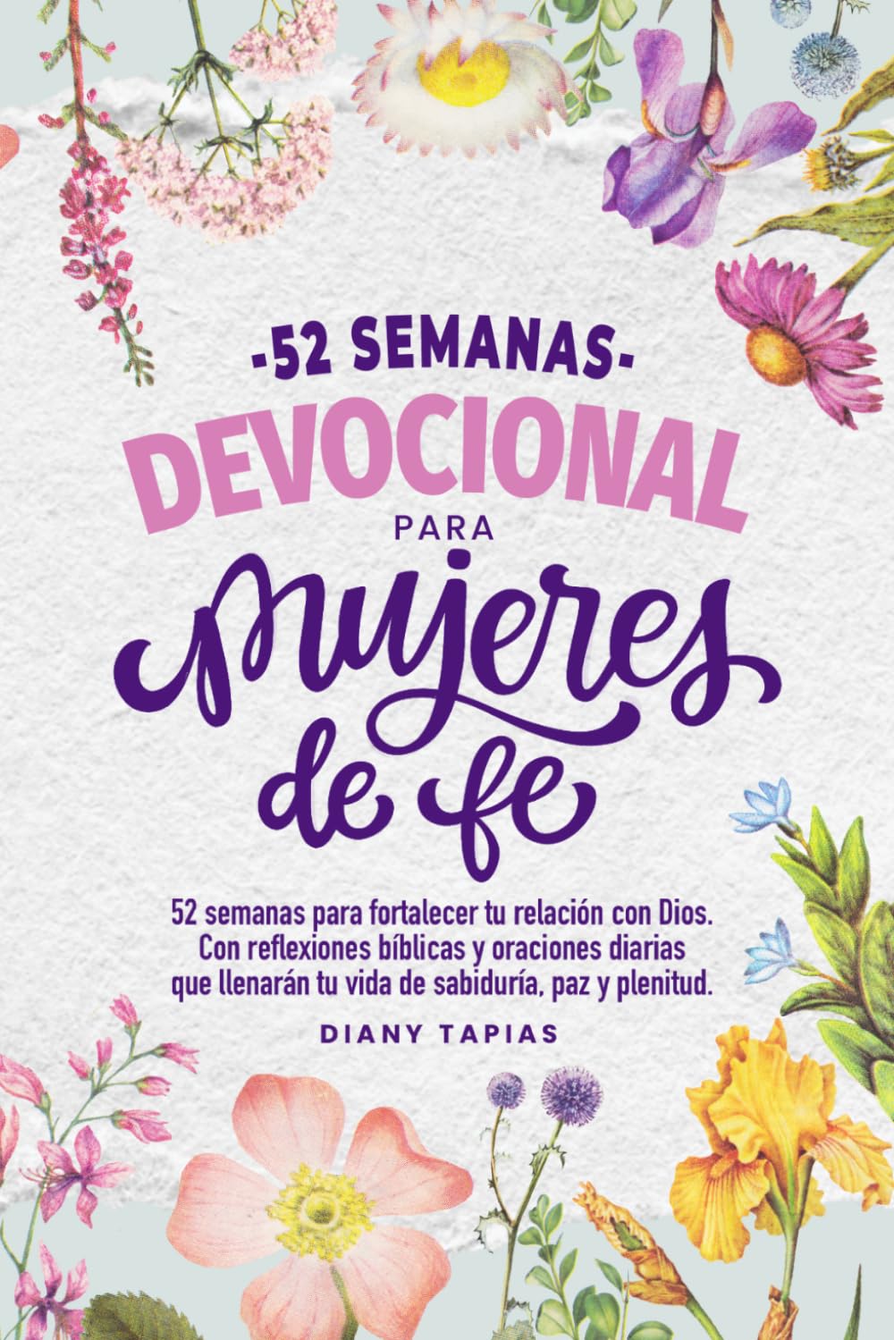 Devocional para mujeres de fe: 52 semanas para fortalecer tu relación con Dios, con reflexiones bíblicas, oraciones y desafíos que llenarán tu vida de sabiduría, paz y plenitud.