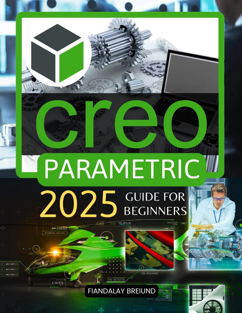 Creo Parametric 2025 Guide for Beginners: Master 3D Modeling and Parametric Design: A Beginner's Guide to Precision, Creativity, and Problem-Solving in 3D Design
