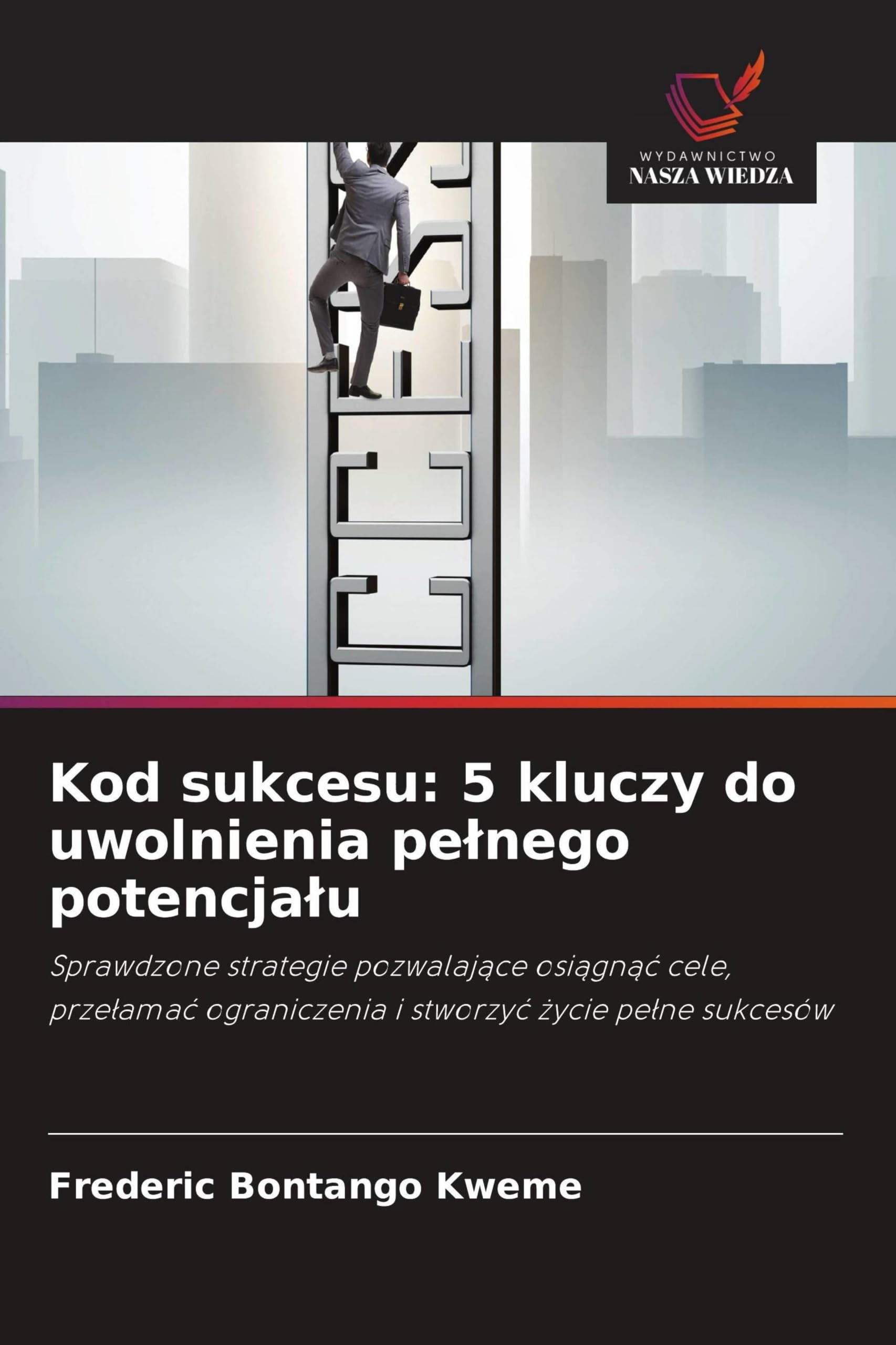 Kod sukcesu: 5 kluczy do uwolnienia pe¿nego potencja¿u: Sprawdzone strategie pozwalaj¿ce osi¿gn¿¿ cele, prze¿ama¿ ograniczenia i stworzy¿ ¿ycie pe¿ne sukcesów