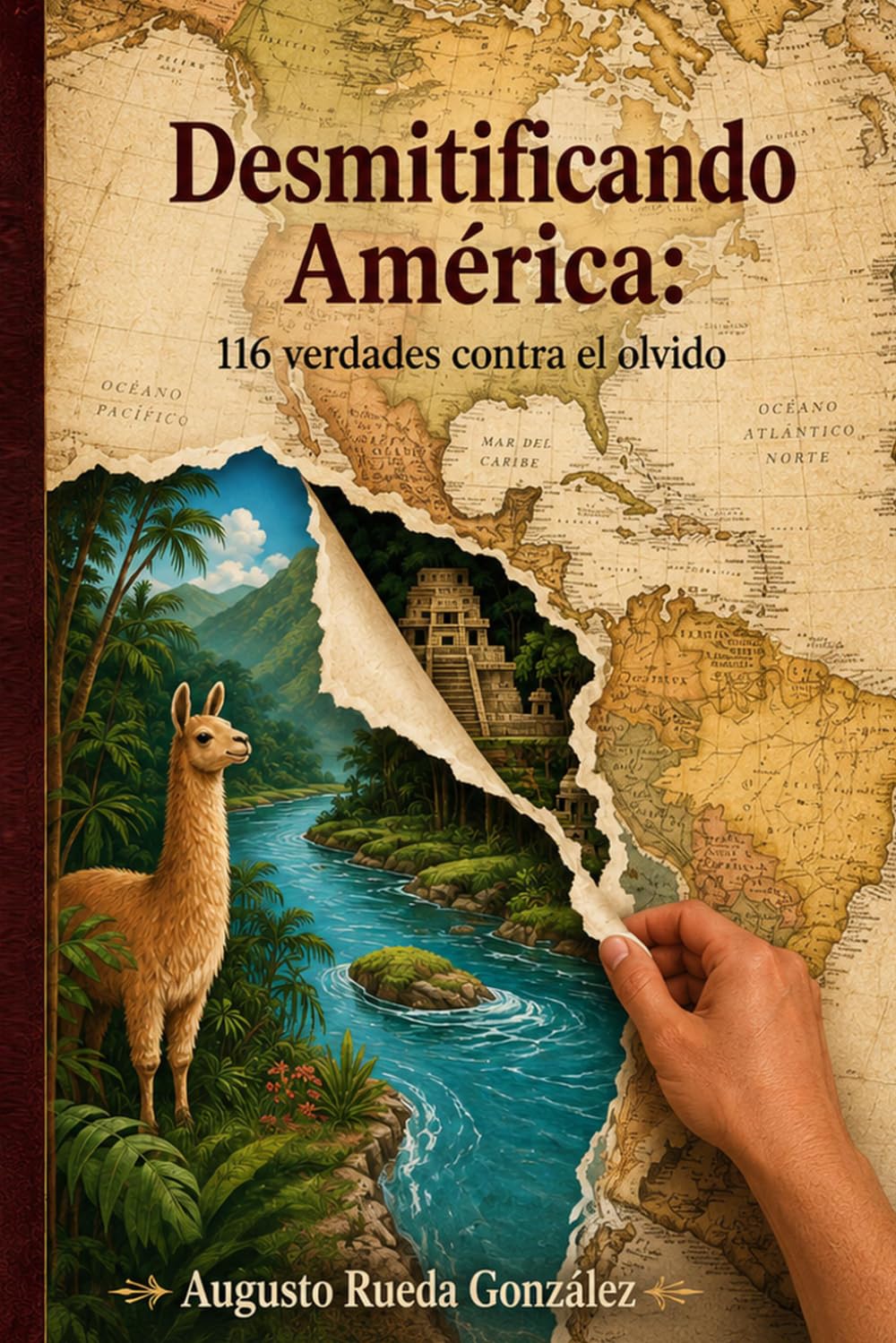 Desmitificando América: 116 verdades contra el olvido: Crónica de una identidad en disputa . De la grandeza ancestral a las promesas rotas de nuestra independencia