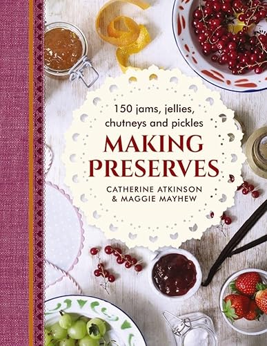 Making Preserves: 150 Jams, Jellies, Chutneys And Pickles