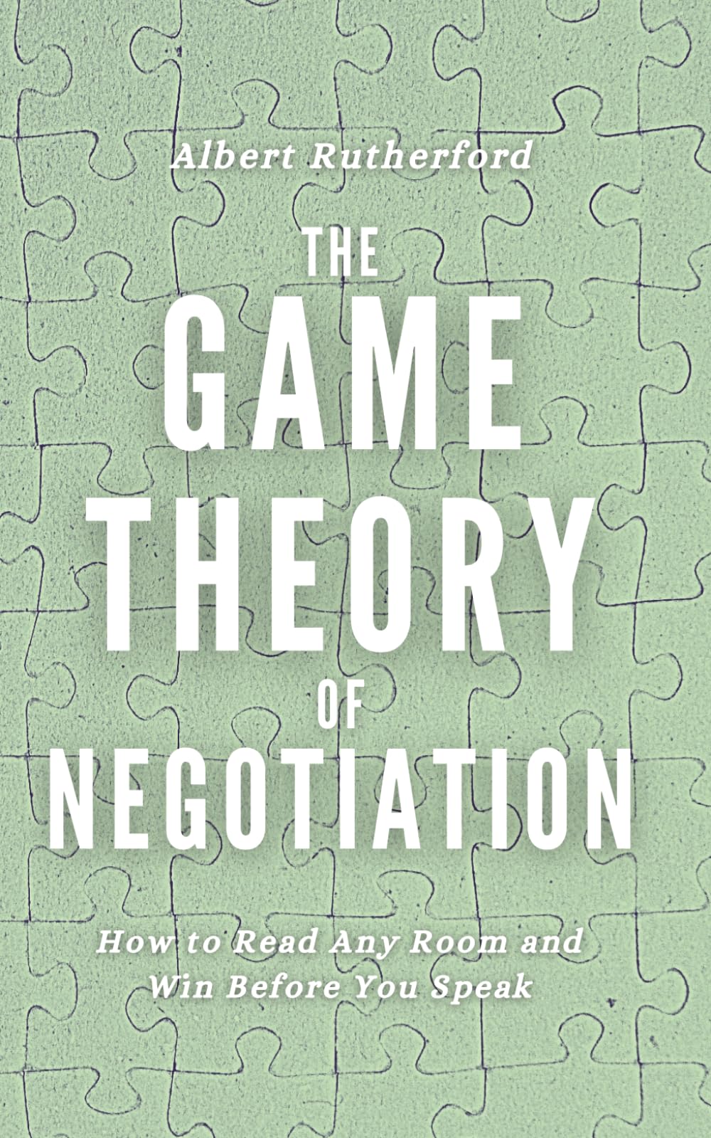 The Game Theory of Negotiation: How to Read Any Room and Win Before You Speak (Game Theory Series)