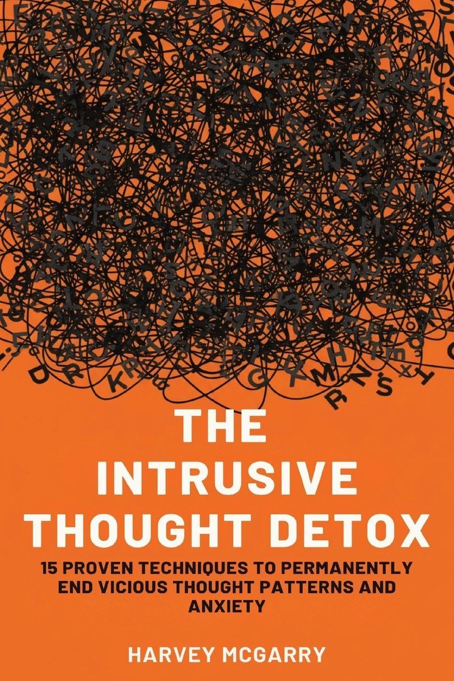 The Intrusive Thought Detox: 15 Proven Techniques to Permanently End Vicious Thought Patterns and Anxiety