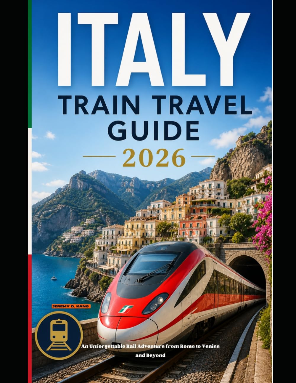 ITALY TRAIN TRAVEL GUIDE 2026: An Unforgettable Rail Adventure from Rome to Venice and Beyond (The Train Traveler Series)