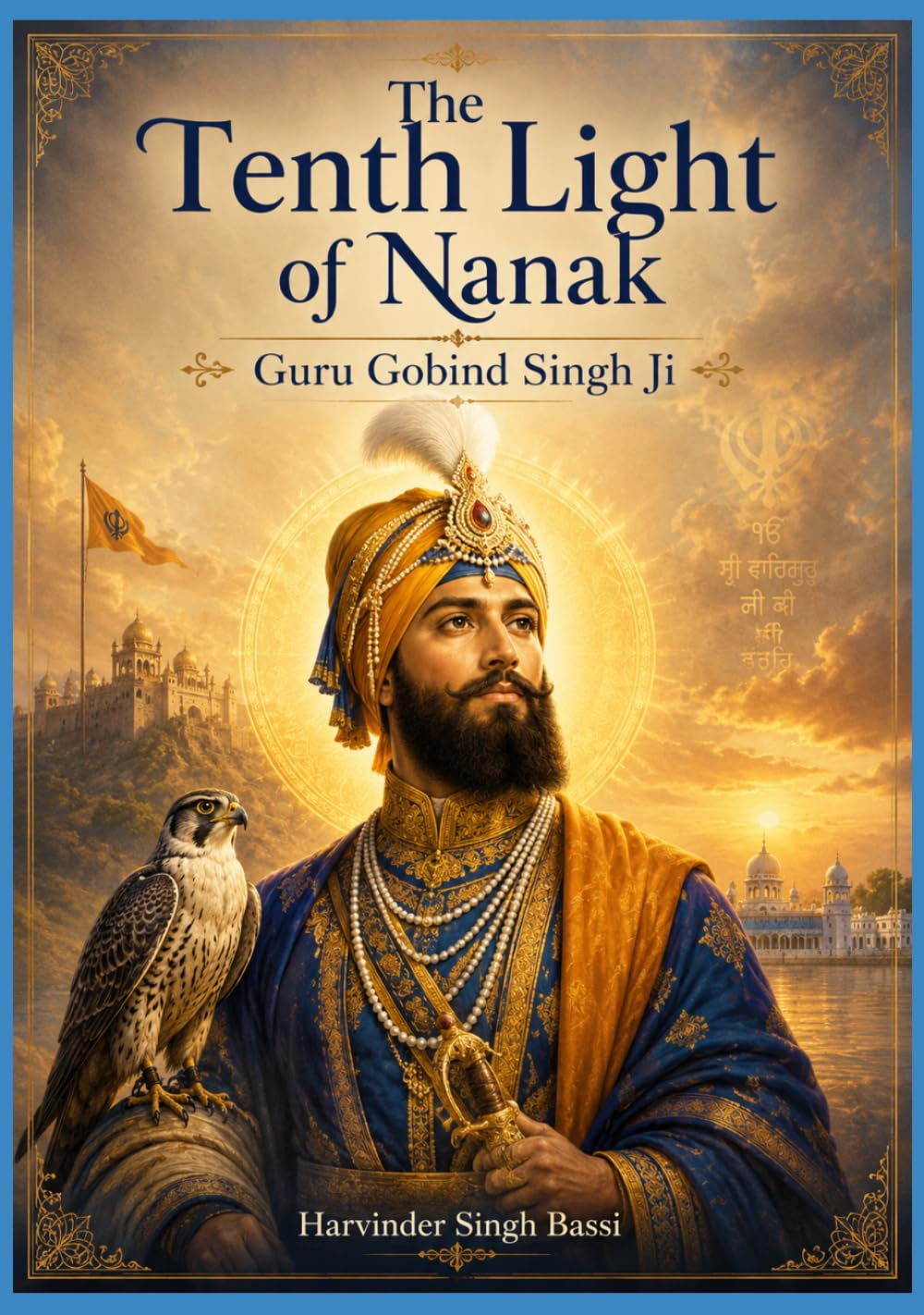 Part two: The Tenth Light of Nanak: Guru Gobind Singh Ji: The Eternal Warrior, the Father of the Khalsa, and the Guru of the Shabad
