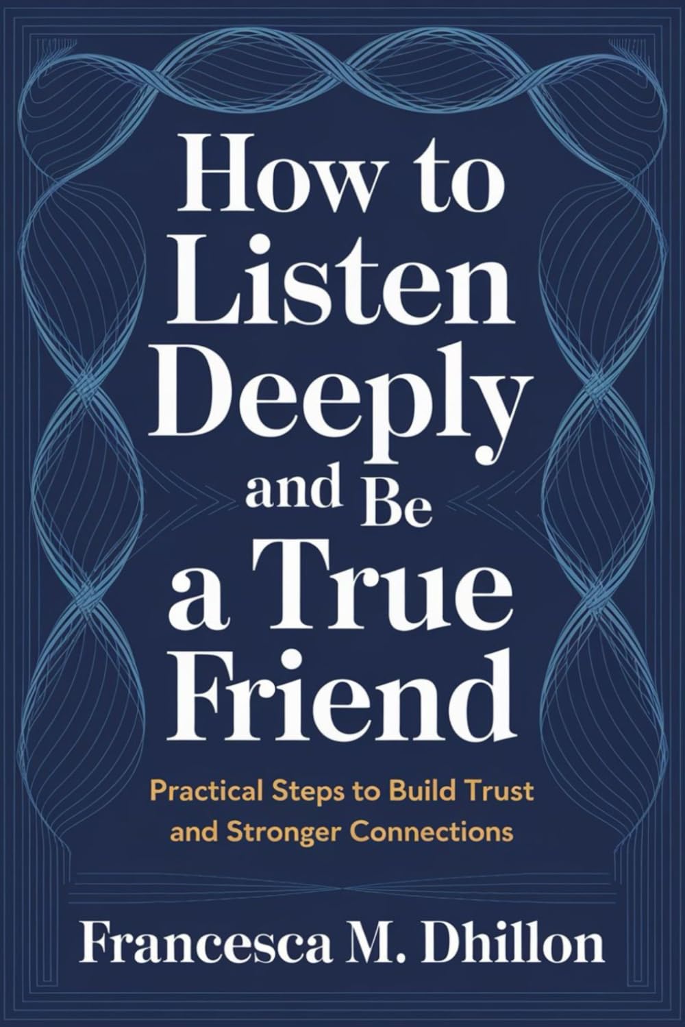 How to Listen Deeply and Be a True Friend: Practical Steps to Build Trust and Stronger Connections