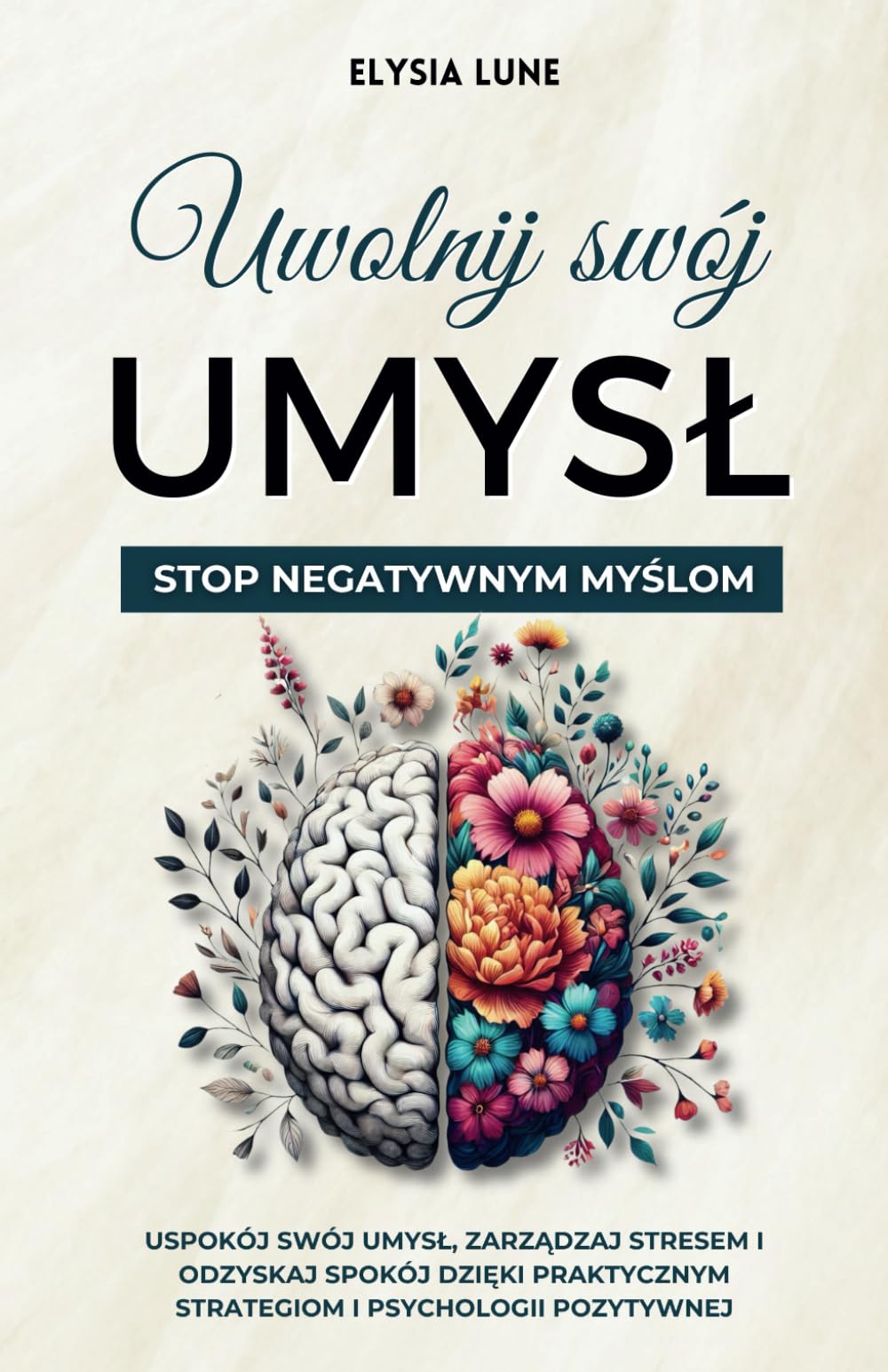 Uwolnij swój umysł - Stop negatywnym myślom: Uspokój swój umysł, zarządzaj stresem i odzyskaj spokój dzięki praktycznym strategiom i psychologii pozytywnej