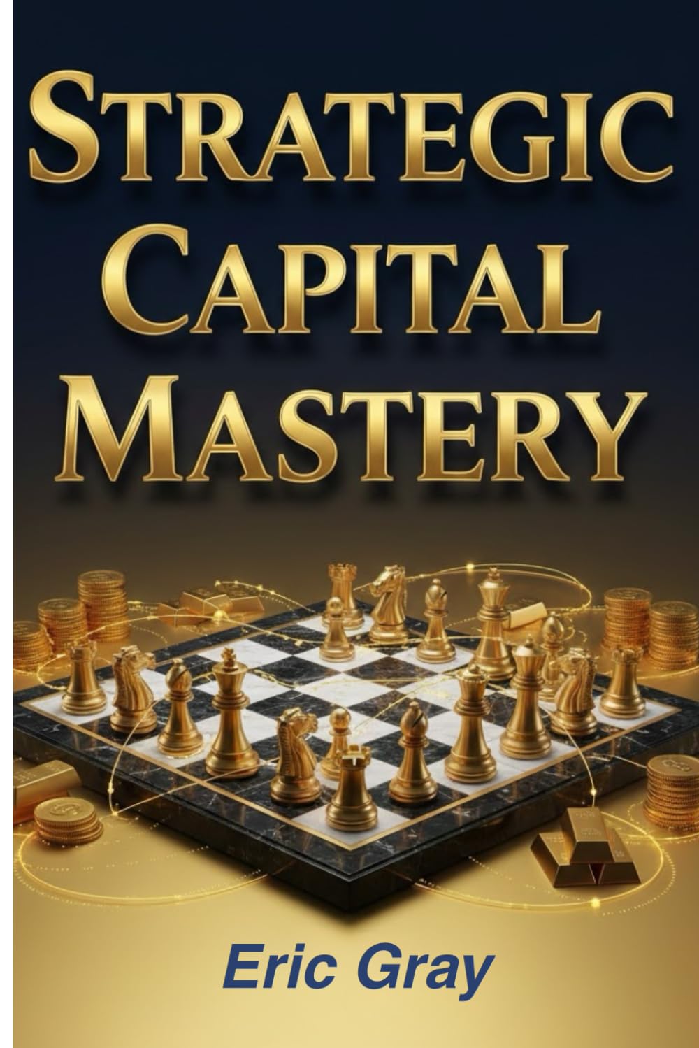 Strategic Capital Mastery: The Playbook for Optimal Allocation, Maximum Returns, and Sustainable Wealth
