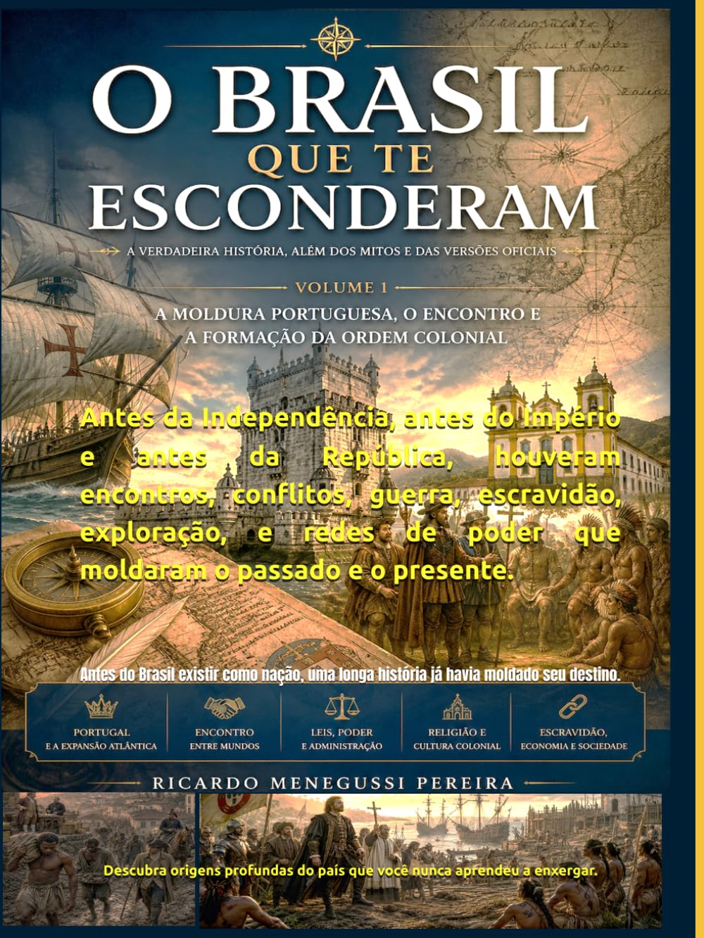 O BRASIL QUE TE ESCONDERAM - Volume 1: A moldura portuguesa, o encontro e a formação da ordem colonial