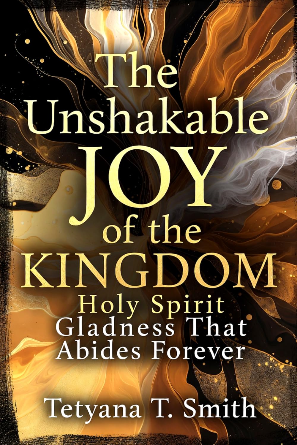 The Unshakable Joy of the Kingdom: Holy Spirit Gladness That Abides Forever