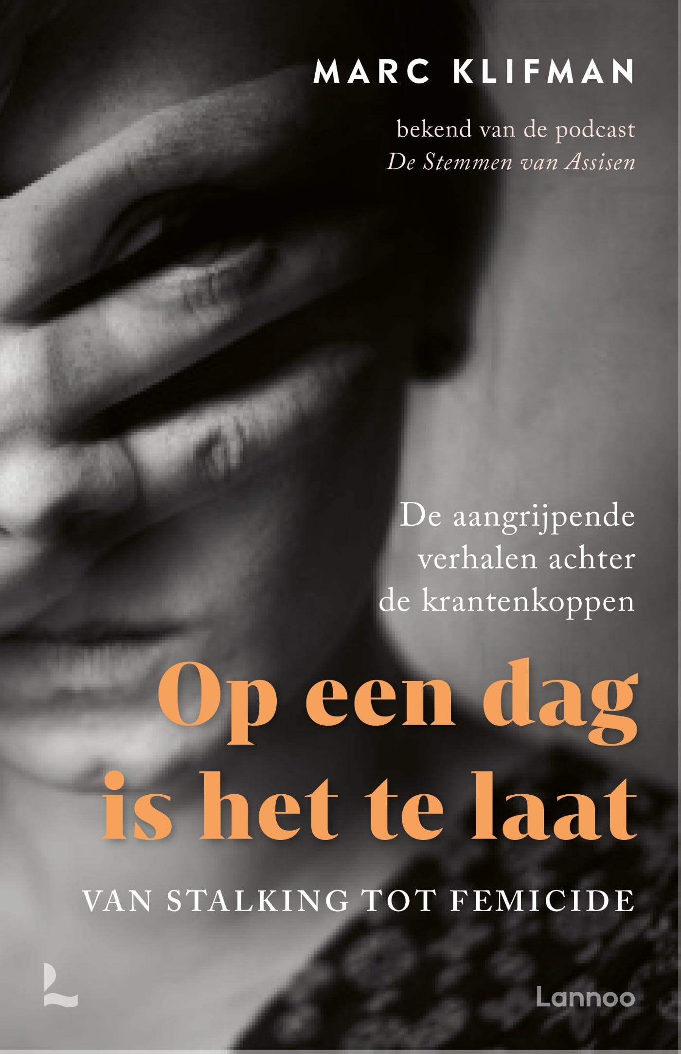Op een dag is het te laat: van stalking tot femicide : de aangrijpende verhalen achter de krantenkoppen