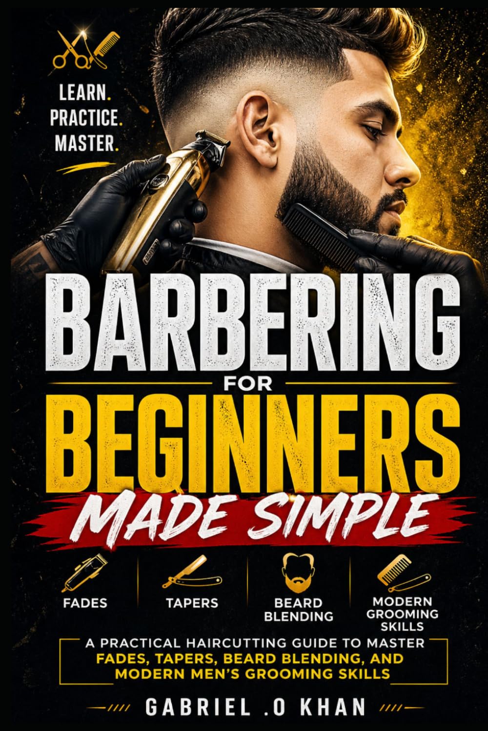 Barbering for Beginners Made Simple: A Practical Haircutting Guide to Master Fades, Tapers, Beard Blending, and Modern Men’s Grooming Skills