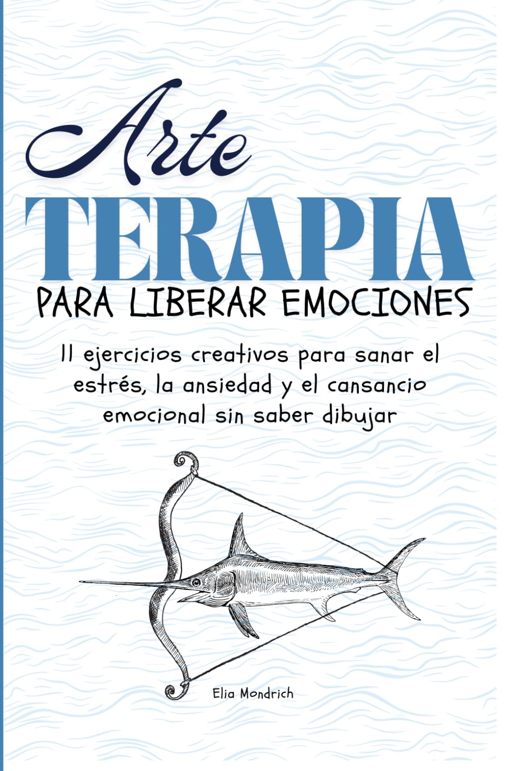 Arteterapia para liberar emociones: 11 ejercicios creativos para sanar el estrés, la ansiedad y el cansancio emocional sin saber dibujar