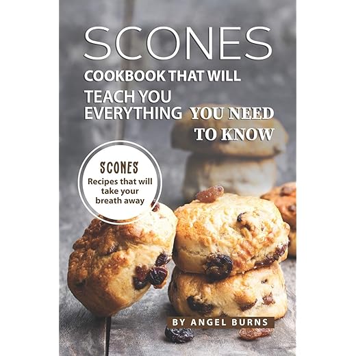 Scones Cookbook That Will Teach You Everything You Need to Know: Scones Recipes That Will Take Your Breath Away