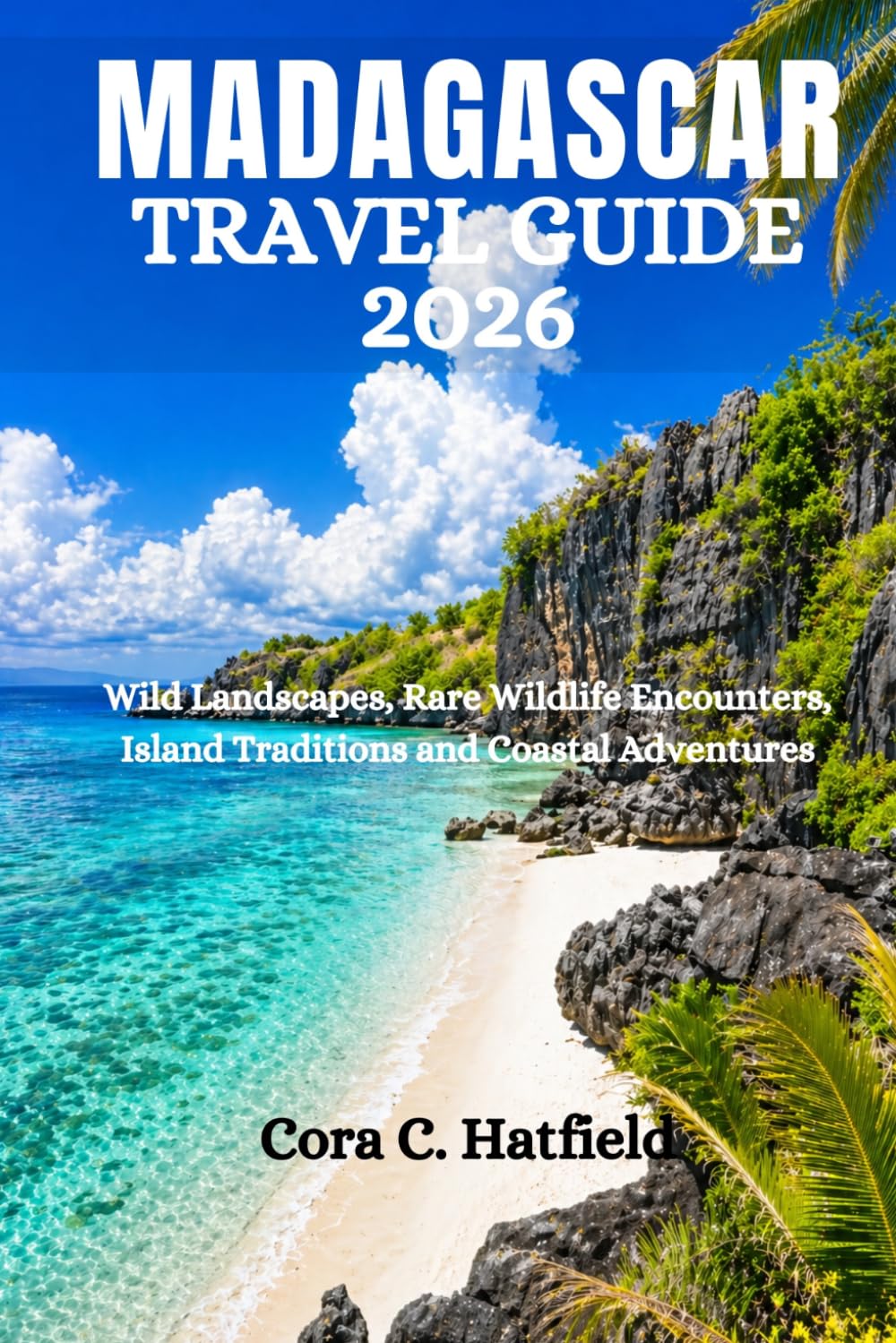 MADAGASCAR TRAVEL GUIDE 2026: Wild Landscapes, Rare Wildlife Encounters, Island Traditions and Coastal Adventures