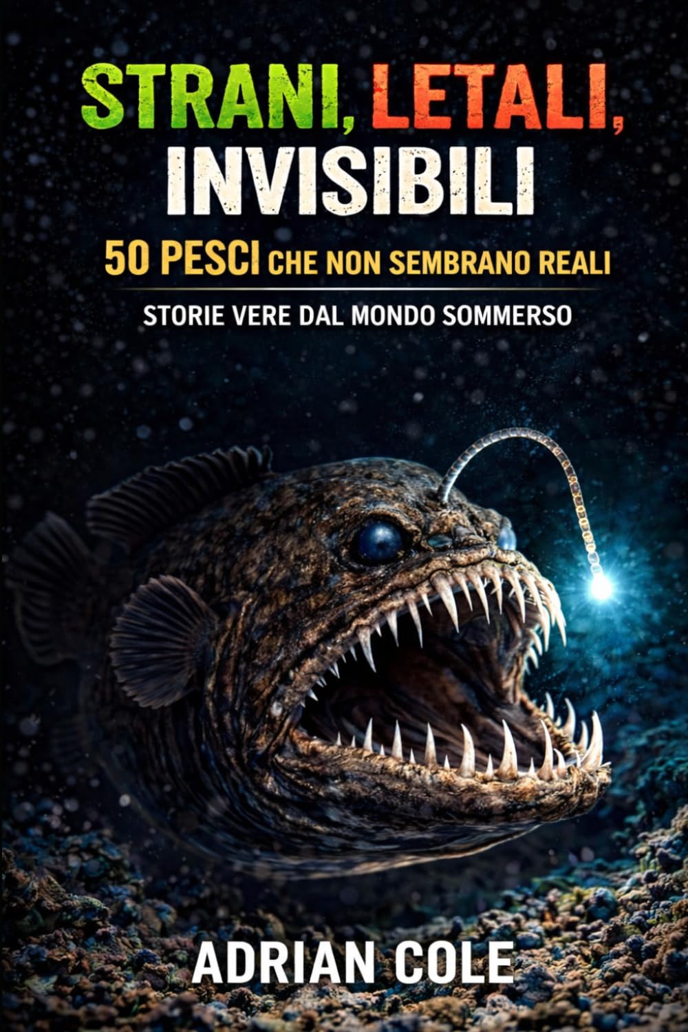 STRANI, LETALI, INVISIBILI 50 PESCI CHE NON SEMBRANO REALI: STORIE VERE DAL MONDO SOMMERSO (I segreti della natura)