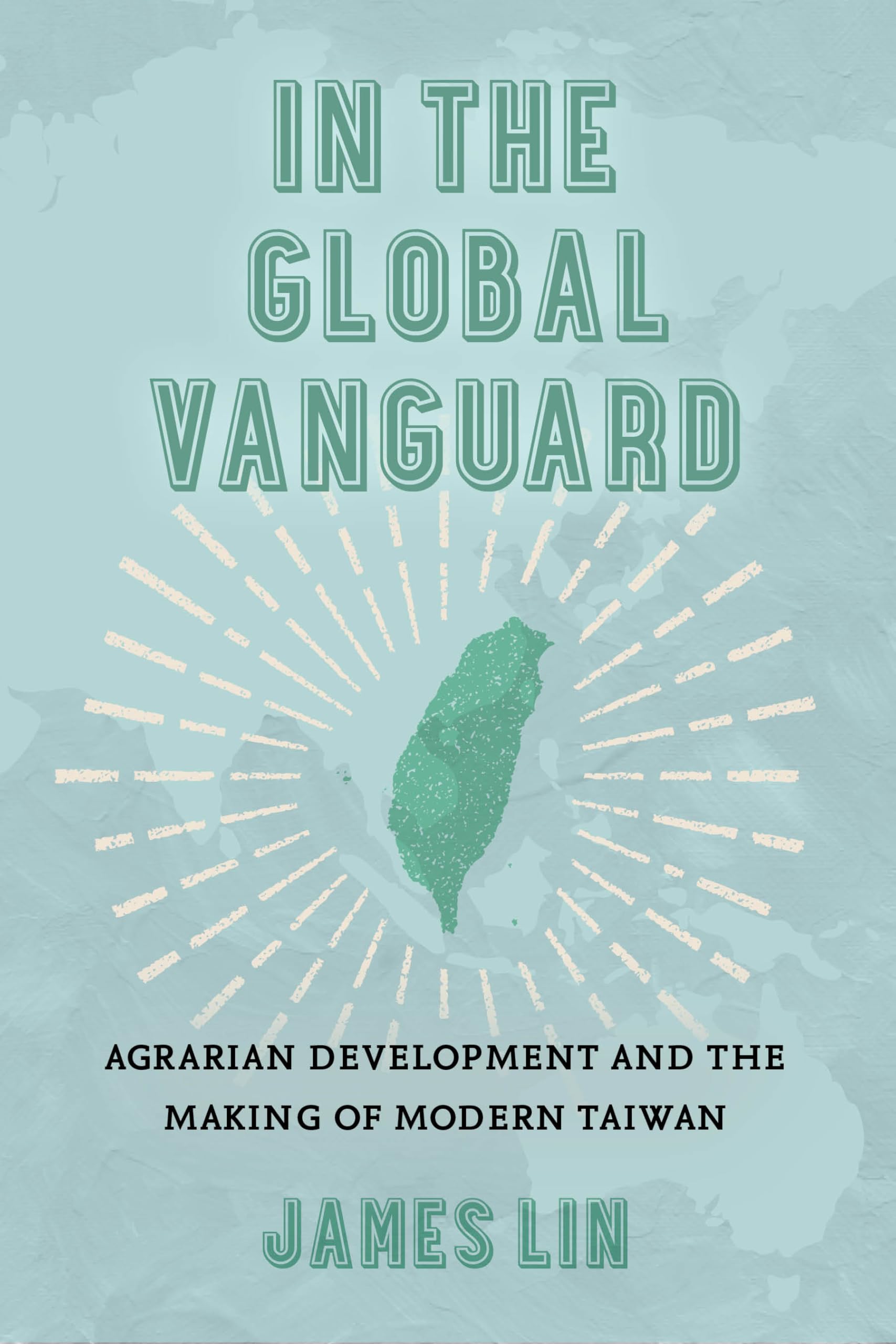 In the Global Vanguard: Agrarian Development and the Making of Modern Taiwan (Asia Pacific Modern Book 21)