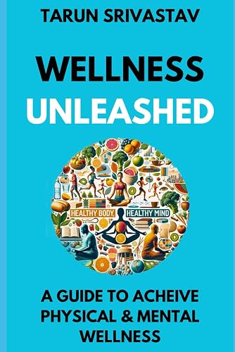 WELLNESS UNLEASHED: A GUIDE TO ACHEIVE PHYSICAL &amp; MENTAL WELLNESS