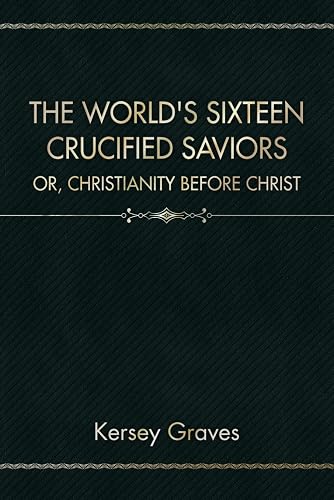 The World's Sixteen Crucified Saviors: Or, Christianity Before Christ