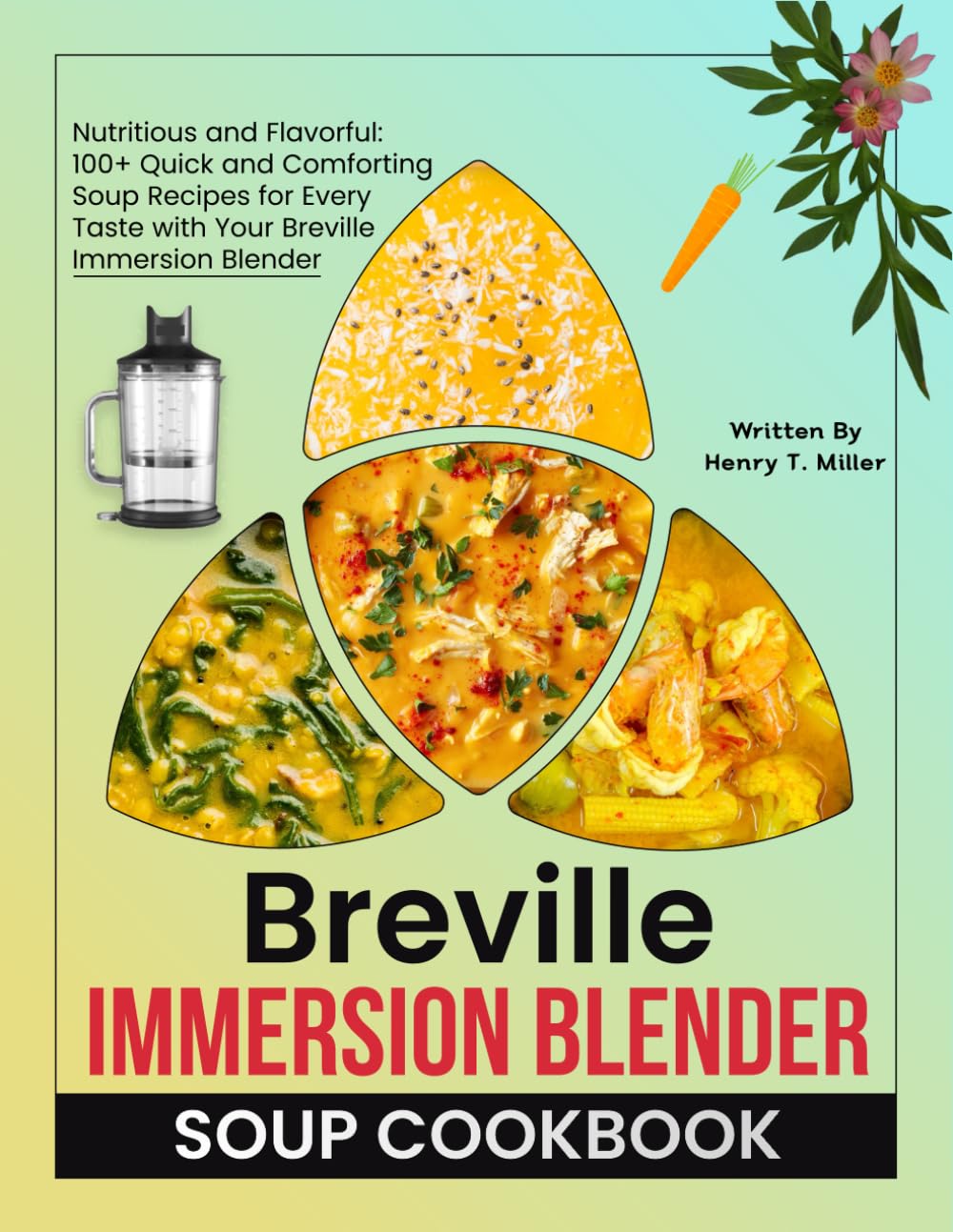 Breville Immersion Blender Soup Cookbook: Nutritious and Flavorful: 100+ Quick and Comforting Soup Recipes for Every Taste with Your Breville Immersion Blender