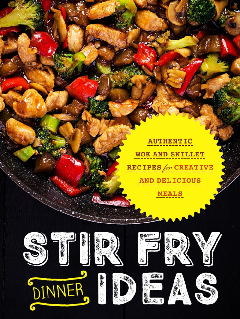 Stir Fry Dinner Ideas: Authentic Wok and Skillet Recipes for Creative and Delicious Meals (Stir Fry Cookbooks)
