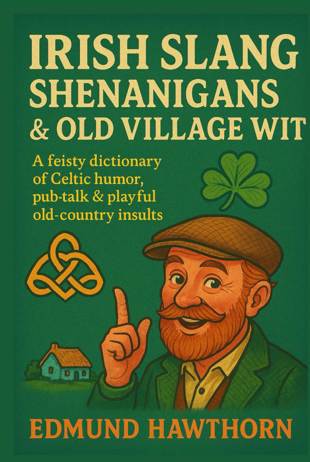 Irish Slang, Shenanigans & Old Village Wit: A Feisty Dictionary of Celtic Humor, Pub Talk & Playful Old-Country Insults