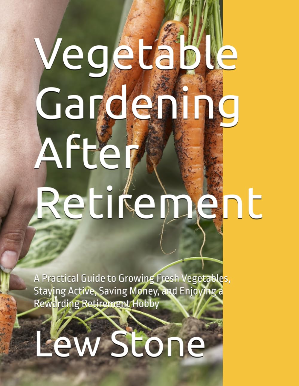 Vegetable Gardening After Retirement: A Practical Guide to Growing Fresh Vegetables, Staying Active, Saving Money, and Enjoying a Rewarding Retirement Hobby