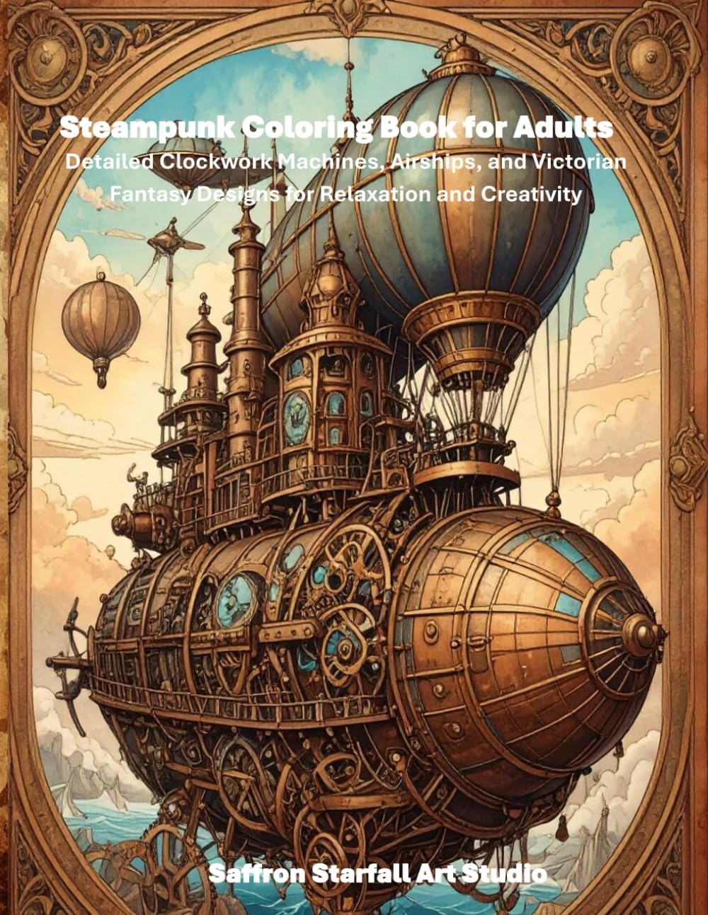 Steampunk Coloring Book for Adults: Detailed Clockwork Machines, Airships, and Victorian Fantasy Designs for Relaxation and Creativity (Saffron Starfall Adult Coloring Books)