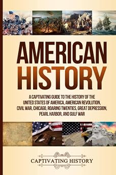 American History A Captivating Guide to the History of the United States of America, American Revolution, Civil War, Chicago, Roaring Twenties, Great Depression, Pearl Harbor, and Gulf War