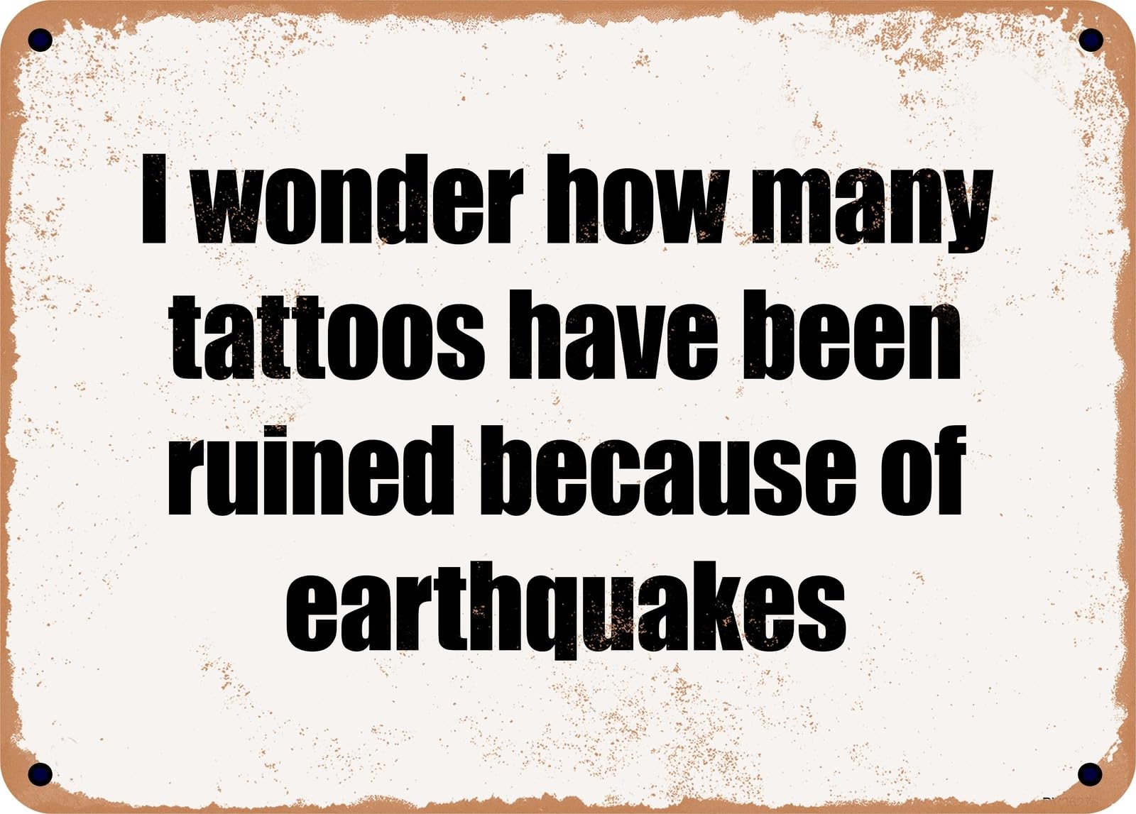 Miaomansenstore Metal Sign - I Wonder How Many Tattoos Have Been Ruined Because Of Earthquakes Home Decor