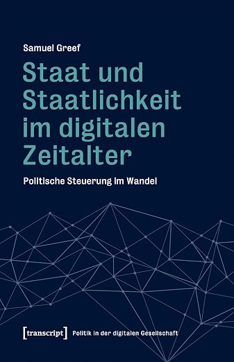 Staat und Staatlichkeit im digitalen Zeitalter: Politische Steuerung im Wandel (Politik in der digitalen Gesellschaft 7)
