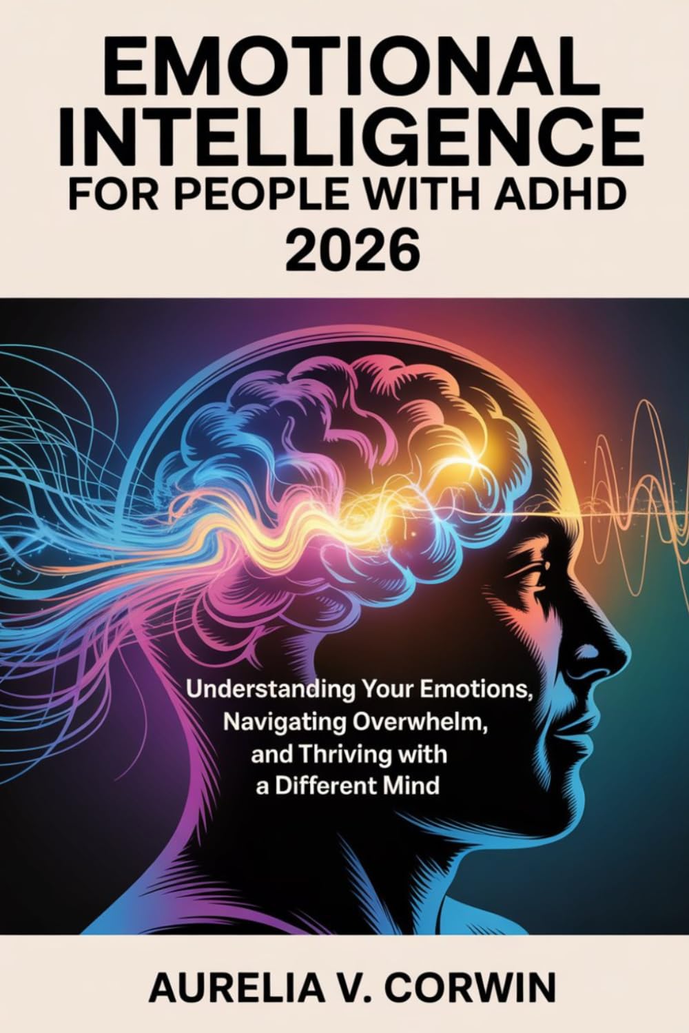 Emotional Intelligence for People with ADHD 2026: Understanding Your Emotions, Navigating Overwhelm, and Thriving with a Different Mind