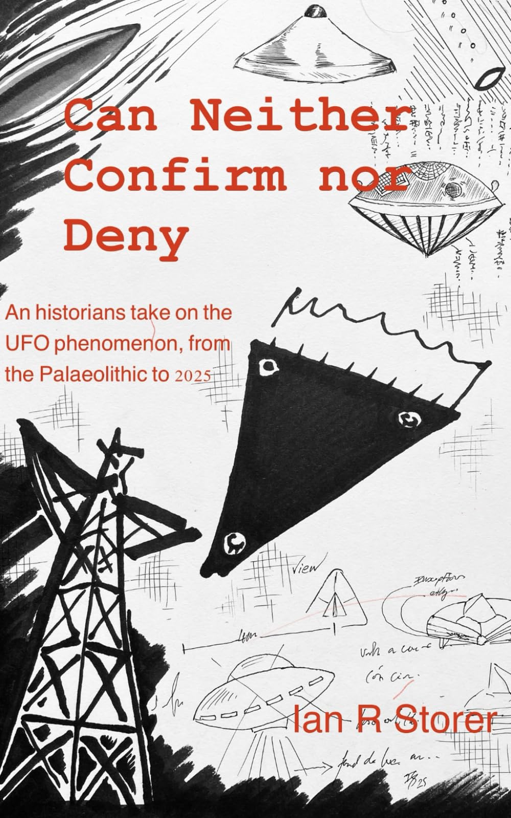 Can Neither Confirm nor Deny: an Historian’s Take on the UFO phenomenon from the Palaeolithic to 2025, Volume 1