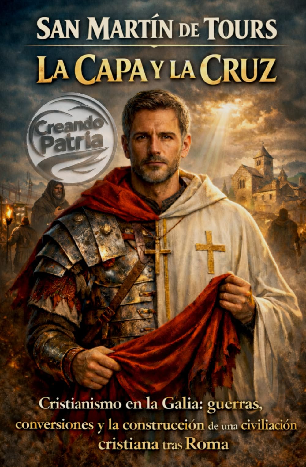 San Martín de Tours: La capa y la cruz: Cristianismo en la Galia: guerras, conversiones y la construcción de una civilización cristiana tras Roma
